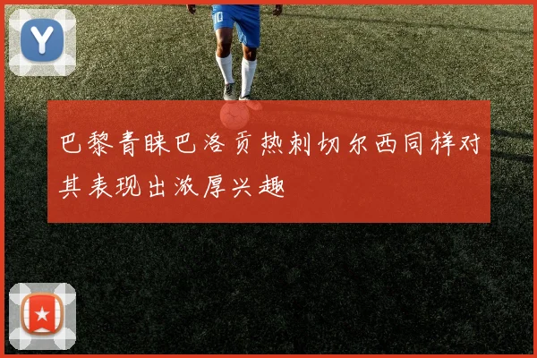 巴黎青睐巴洛贡热刺切尔西同样对其表现出浓厚兴趣