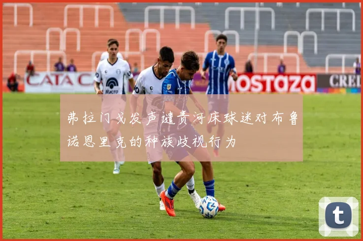 弗拉门戈发声谴责河床球迷对布鲁诺恩里克的种族歧视行为