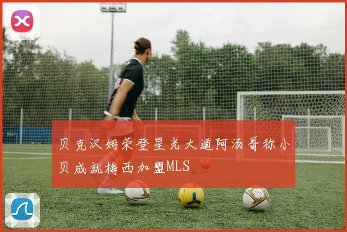 贝克汉姆荣登星光大道阿汤哥称小贝成就梅西加盟MLS
