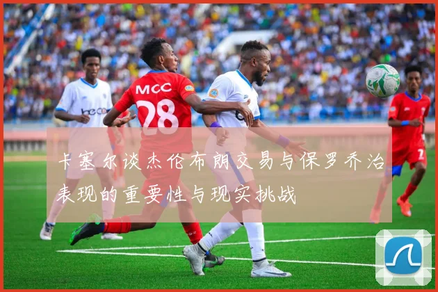 卡塞尔谈杰伦布朗交易与保罗乔治表现的重要性与现实挑战