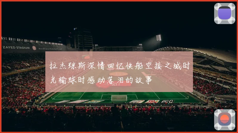 拉杰琼斯深情回忆快船空接之城时光输球时感动落泪的故事