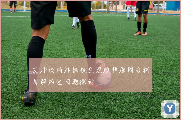 艾帅谈纳帅执教生涯短暂原因分析与解约金问题探讨